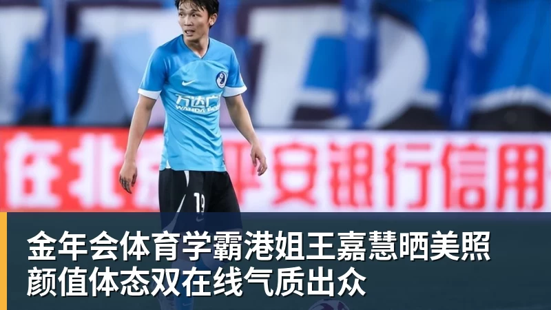 金年会体育学霸港姐王嘉慧晒美照 颜值体态双在线气质出众